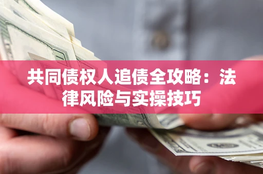 济南共同债权人追债全攻略：法律风险与实操技巧