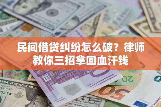 济南民间借贷纠纷怎么破？律师教你三招拿回血汗钱