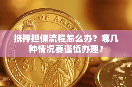 济南抵押担保流程怎么办？哪几种情况要谨慎办理？