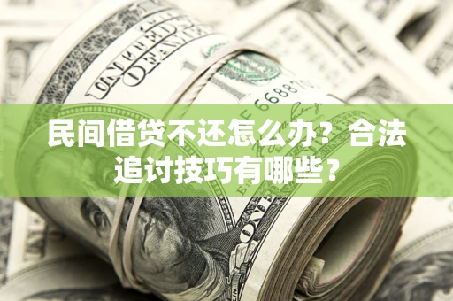 济南民间借贷不还怎么办？合法追讨技巧有哪些？