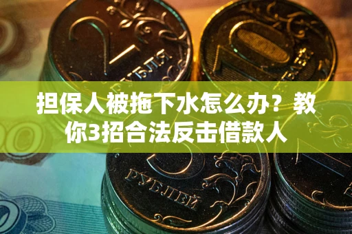 济南担保人被拖下水怎么办？教你3招合法反击借款人