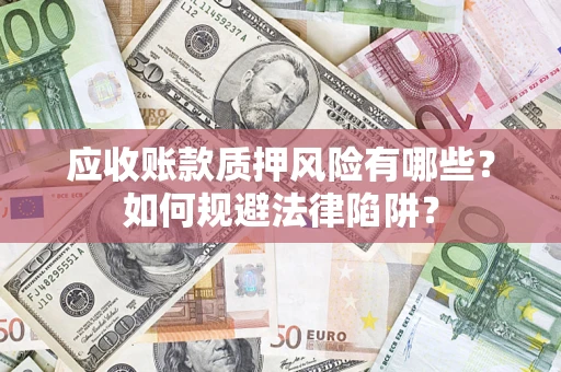 济南应收账款质押风险有哪些？如何规避法律陷阱？
