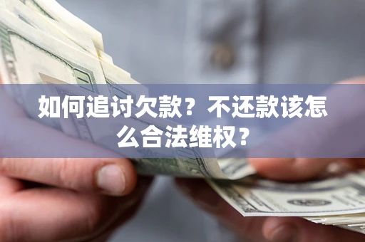 济南如何追讨欠款？不还款该怎么合法维权？