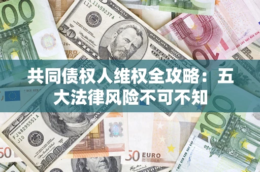 济南共同债权人维权全攻略：五大法律风险不可不知