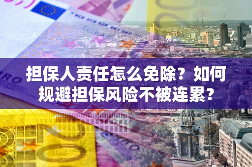 济南担保人责任怎么免除？如何规避担保风险不被连累？