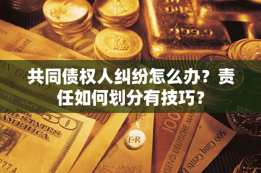 济南共同债权人纠纷怎么办？责任如何划分有技巧？