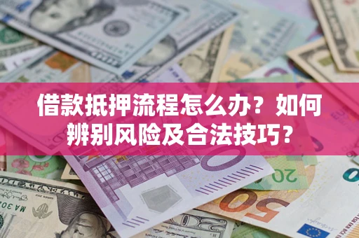 济南借款抵押流程怎么办？如何辨别风险及合法技巧？