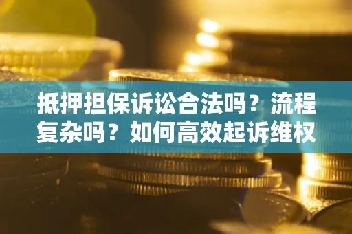 济南抵押担保诉讼合法吗？流程复杂吗？如何高效起诉维权？