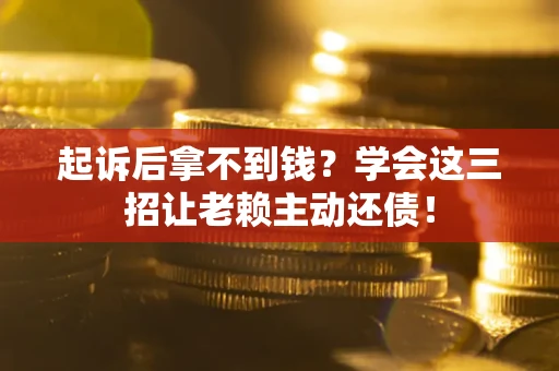 济南起诉后拿不到钱？学会这三招让老赖主动还债！