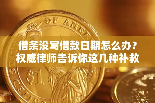 济南借条没写借款日期怎么办？权威律师告诉你这几种补救方法！