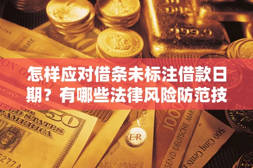 济南怎样应对借条未标注借款日期？有哪些法律风险防范技巧？