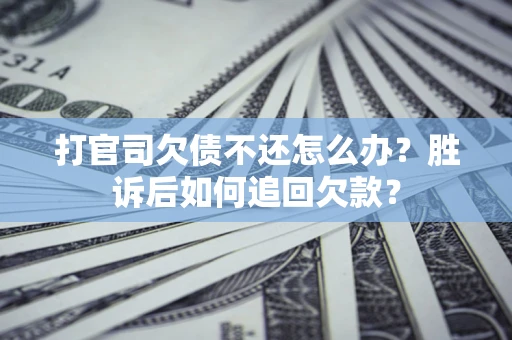 济南打官司欠债不还怎么办？胜诉后如何追回欠款？