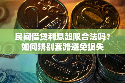 济南民间借贷利息超限合法吗？如何辨别套路避免损失