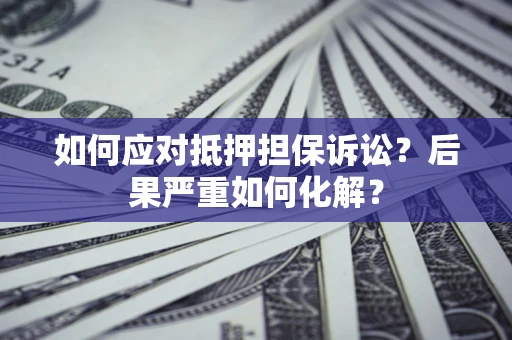 济南如何应对抵押担保诉讼？后果严重如何化解？