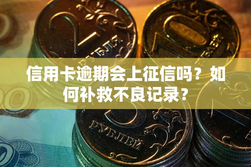 济南信用卡逾期会上征信吗？如何补救不良记录？
