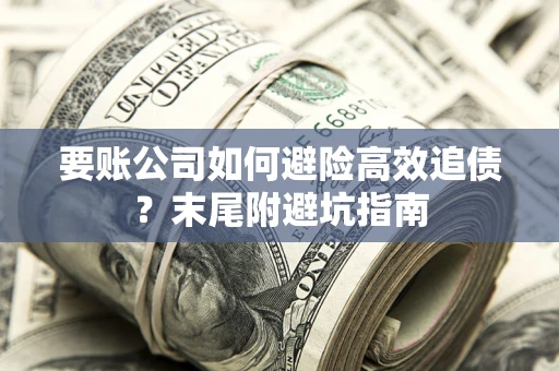 济南要账公司如何避险高效追债？末尾附避坑指南