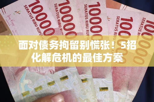 济南面对债务拘留别慌张！5招化解危机的最佳方案
