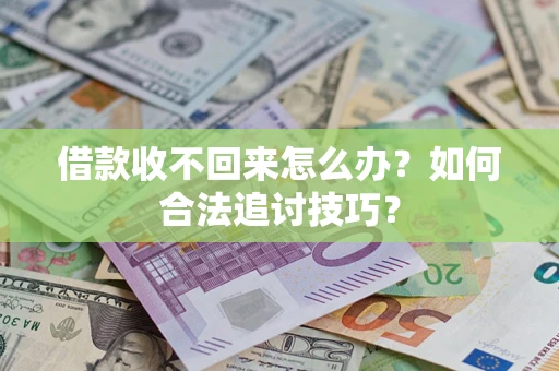 济南借款收不回来怎么办？如何合法追讨技巧？