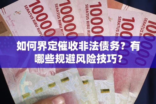 济南如何界定催收非法债务？有哪些规避风险技巧？