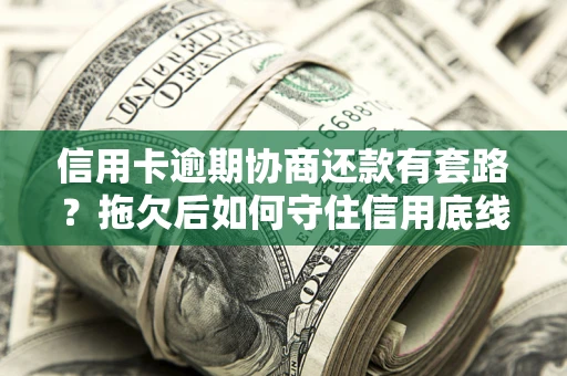济南信用卡逾期协商还款有套路？拖欠后如何守住信用底线？