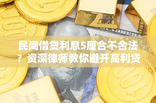 济南民间借贷利息5厘合不合法？资深律师教你避开高利贷陷阱