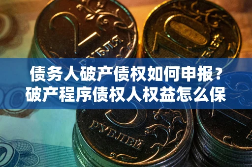 济南债务人破产债权如何申报？破产程序债权人权益怎么保障？