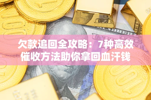 济南欠款追回全攻略：7种高效催收方法助你拿回血汗钱