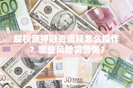 济南股权质押融资流程怎么操作？哪些风险需警惕？