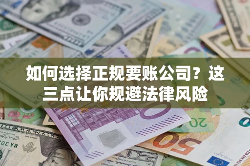 济南如何选择正规要账公司？这三点让你规避法律风险