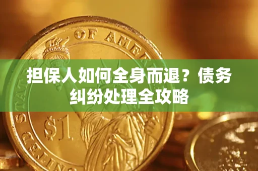 济南担保人如何全身而退？债务纠纷处理全攻略