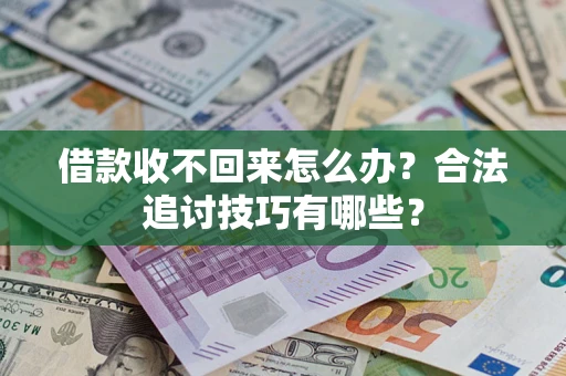 济南借款收不回来怎么办？合法追讨技巧有哪些？