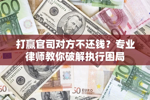 济南打赢官司对方不还钱？专业律师教你破解执行困局