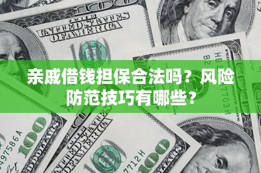 济南亲戚借钱担保合法吗？风险防范技巧有哪些？