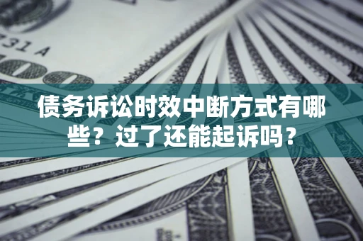 济南债务诉讼时效中断方式有哪些？过了还能起诉吗？