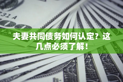 济南夫妻共同债务如何认定？这几点必须了解！