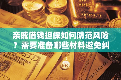 济南亲戚借钱担保如何防范风险？需要准备哪些材料避免纠纷？