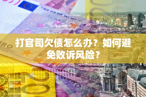 济南打官司欠债怎么办？如何避免败诉风险？