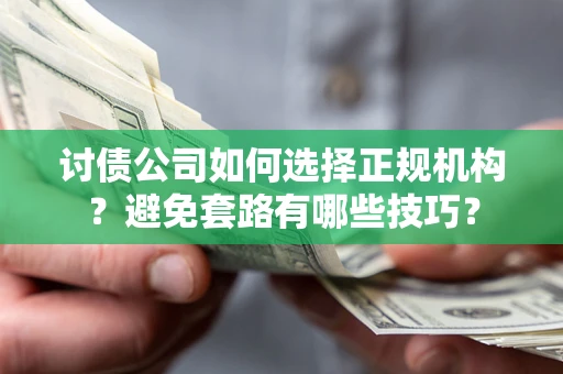 济南讨债公司如何选择正规机构？避免套路有哪些技巧？