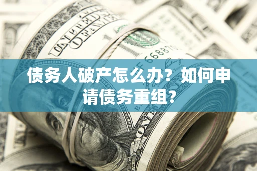 济南债务人破产怎么办？如何申请债务重组？