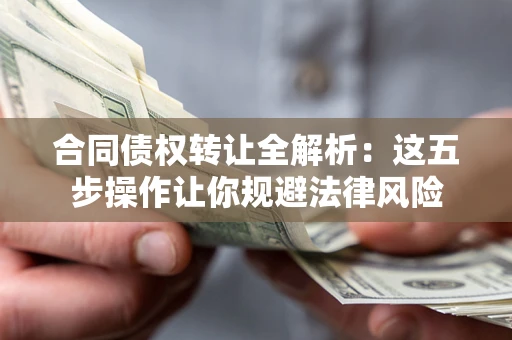 济南合同债权转让全解析：这五步操作让你规避法律风险