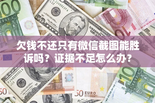 济南欠钱不还只有微信截图能胜诉吗？证据不足怎么办？