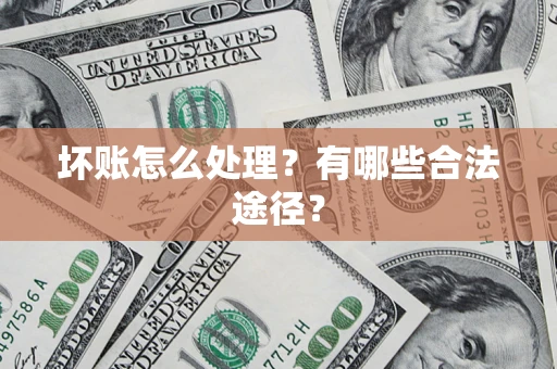 济南坏账怎么处理？有哪些合法途径？