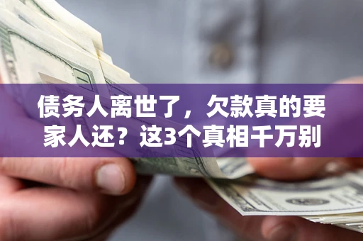 济南债务人离世了，欠款真的要家人还？这3个真相千万别弄错