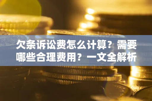 济南欠条诉讼费怎么计算？需要哪些合理费用？一文全解析