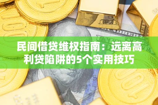 济南民间借贷维权指南：远离高利贷陷阱的5个实用技巧
