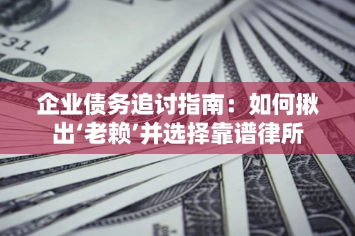济南企业债务追讨指南：如何揪出‘老赖’并选择靠谱律所