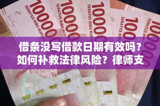 济南借条没写借款日期有效吗？如何补救法律风险？律师支招