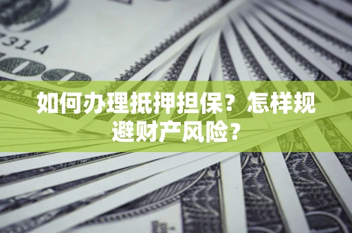 济南如何办理抵押担保？怎样规避财产风险？
