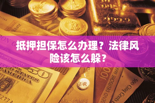 济南抵押担保怎么办理？法律风险该怎么躲？