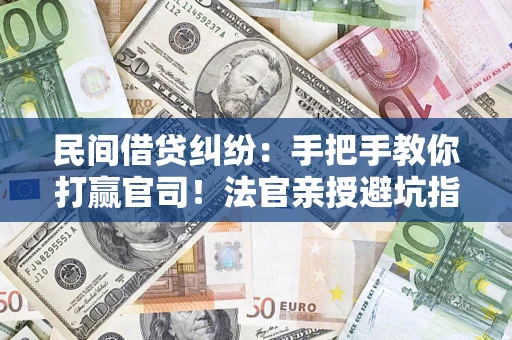 济南民间借贷纠纷：手把手教你打赢官司！法官亲授避坑指南